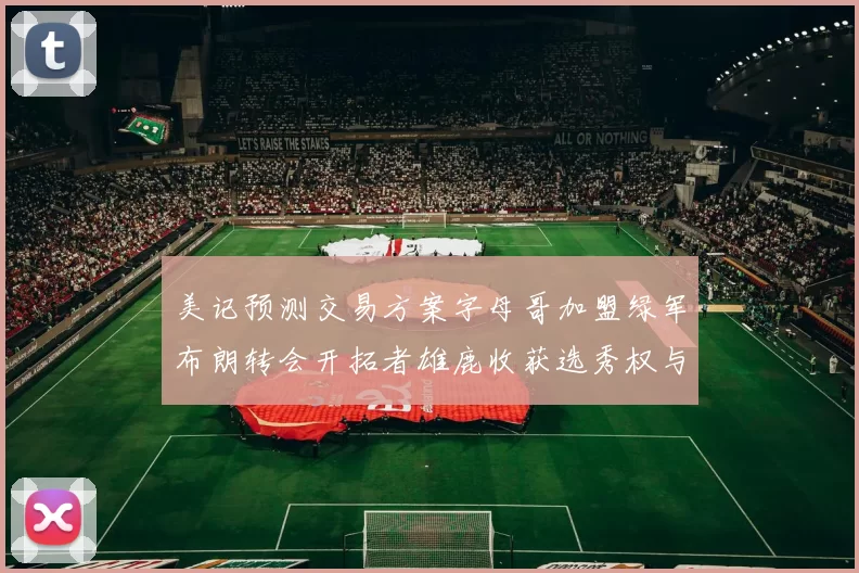 美记预测交易方案字母哥加盟绿军布朗转会开拓者雄鹿收获选秀权与年轻球员