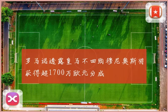 罗马诺透露皇马不回购穆尼奥斯将获得超1700万欧元分成